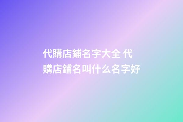 代購店鋪名字大全 代購店鋪名叫什么名字好